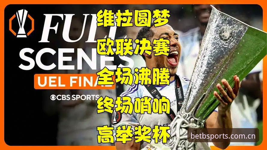 从欧联杯冠军之夜看b体育平台观赛体验：阿斯顿维拉30年首冠完整复盘指南